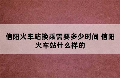 信阳火车站换乘需要多少时间 信阳火车站什么样的